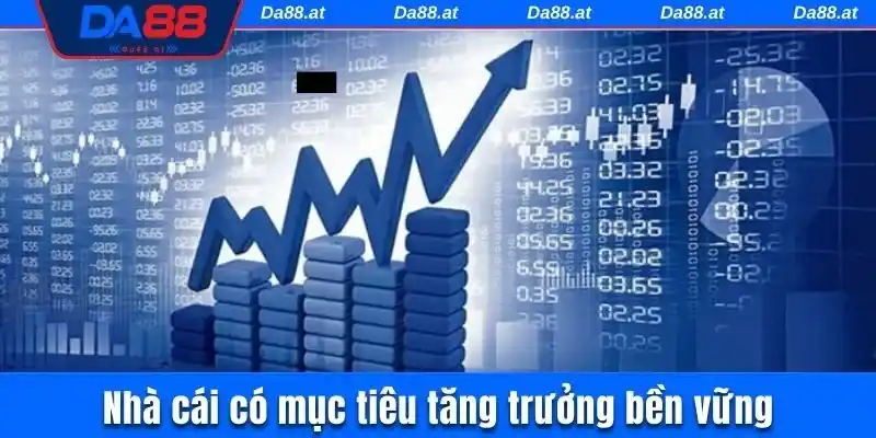 Nhà cái có mục tiêu tăng trưởng bền vững